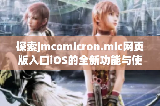 探索jmcomicron.mic网页版入口iOS的全新功能与使用技巧