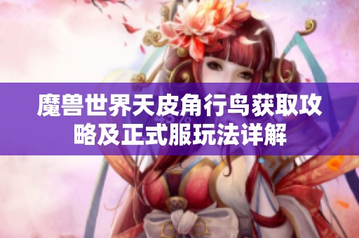 魔兽世界天皮角行鸟获取攻略及正式服玩法详解