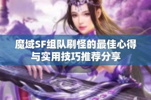 魔域SF组队刷怪的最佳心得与实用技巧推荐分享