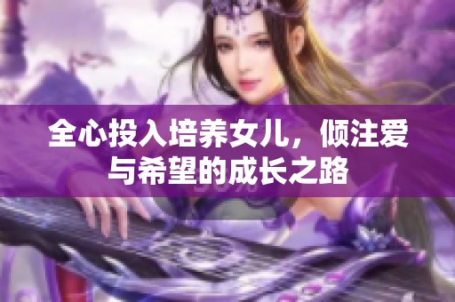 全心投入培养女儿，倾注爱与希望的成长之路