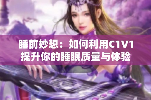 睡前妙想：如何利用C1V1提升你的睡眠质量与体验