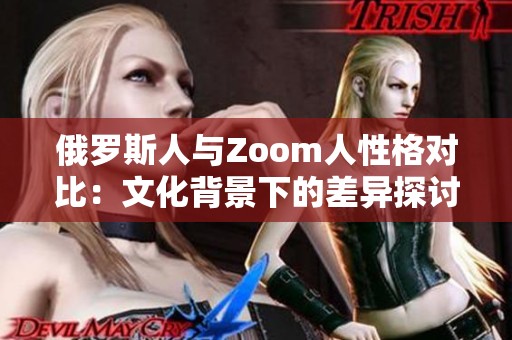 俄罗斯人与Zoom人性格对比：文化背景下的差异探讨