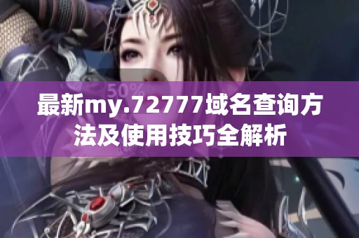 最新my.72777域名查询方法及使用技巧全解析