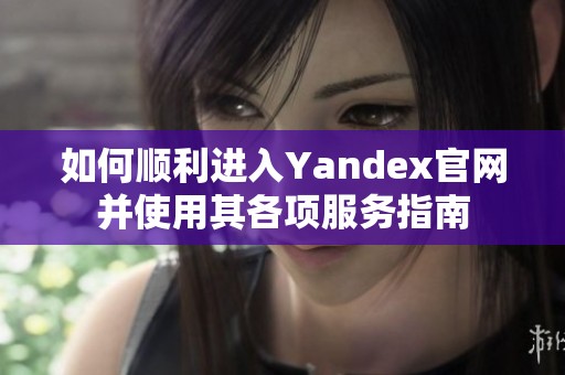 如何顺利进入Yandex官网并使用其各项服务指南