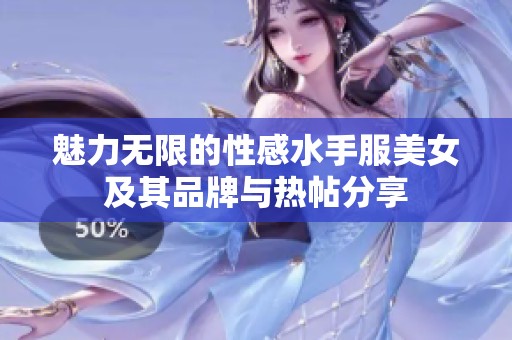 魅力无限的性感水手服美女及其品牌与热帖分享