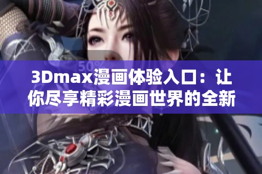 3Dmax漫画体验入口：让你尽享精彩漫画世界的全新之旅