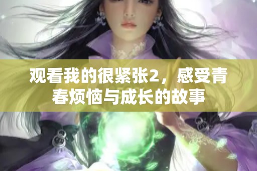 观看我的很紧张2，感受青春烦恼与成长的故事