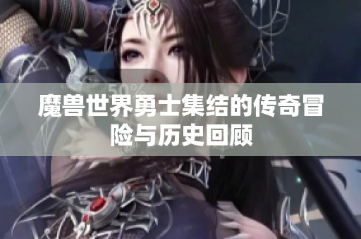 魔兽世界勇士集结的传奇冒险与历史回顾