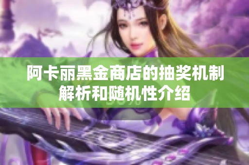 阿卡丽黑金商店的抽奖机制解析和随机性介绍