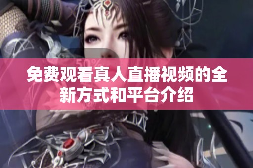 免费观看真人直播视频的全新方式和平台介绍