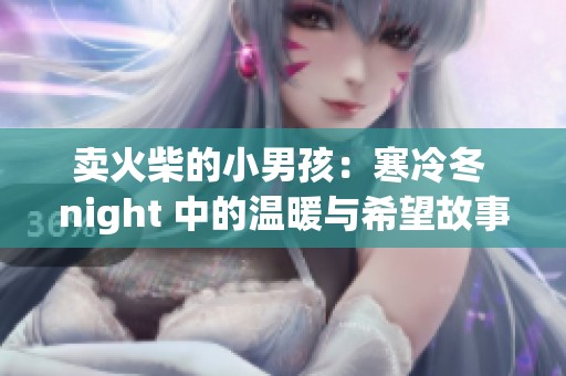 卖火柴的小男孩：寒冷冬 night 中的温暖与希望故事