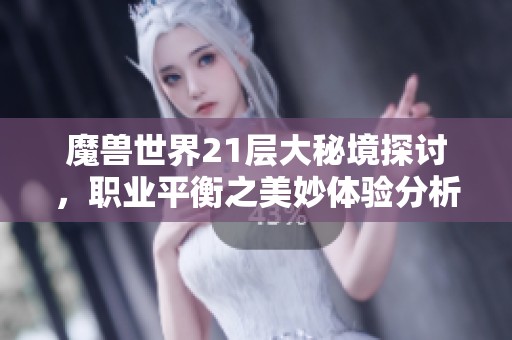 魔兽世界21层大秘境探讨，职业平衡之美妙体验分析