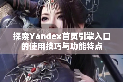 探索Yandex首页引擎入口的使用技巧与功能特点