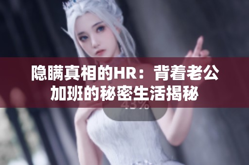 隐瞒真相的HR：背着老公加班的秘密生活揭秘