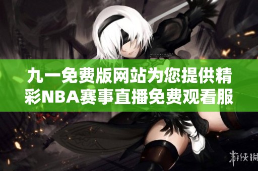 九一免费版网站为您提供精彩NBA赛事直播免费观看服务