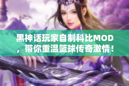 黑神话玩家自制科比MOD，带你重温篮球传奇激情！