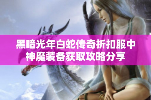 黑暗光年白蛇传奇折扣服中神魔装备获取攻略分享