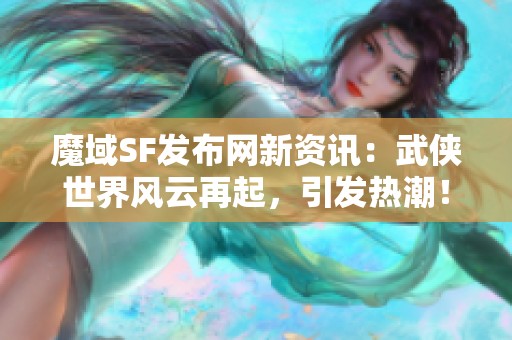 魔域SF发布网新资讯：武侠世界风云再起，引发热潮！