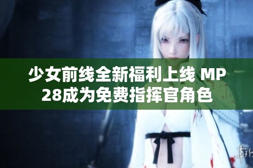 少女前线全新福利上线 MP28成为免费指挥官角色