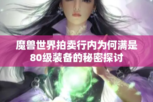 魔兽世界拍卖行内为何满是80级装备的秘密探讨