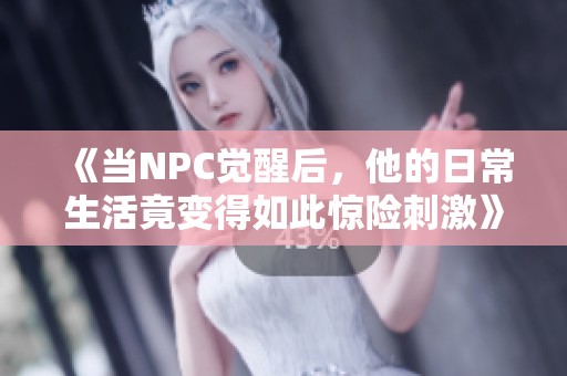 《当NPC觉醒后，他的日常生活竟变得如此惊险刺激》