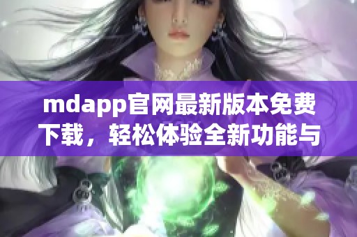 mdapp官网最新版本免费下载，轻松体验全新功能与服务