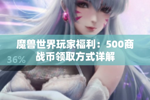 魔兽世界玩家福利：500商战币领取方式详解