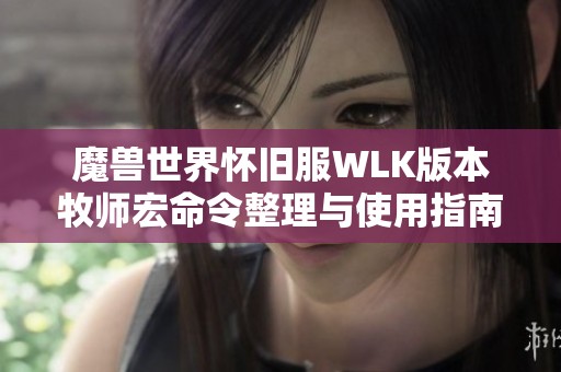 魔兽世界怀旧服WLK版本牧师宏命令整理与使用指南