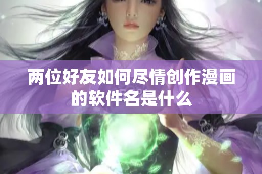 两位好友如何尽情创作漫画的软件名是什么