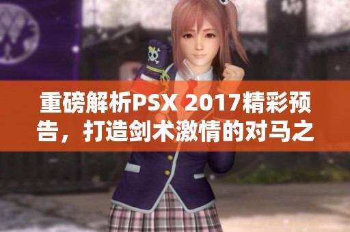 重磅解析PSX 2017精彩预告，打造剑术激情的对马之魂盛宴