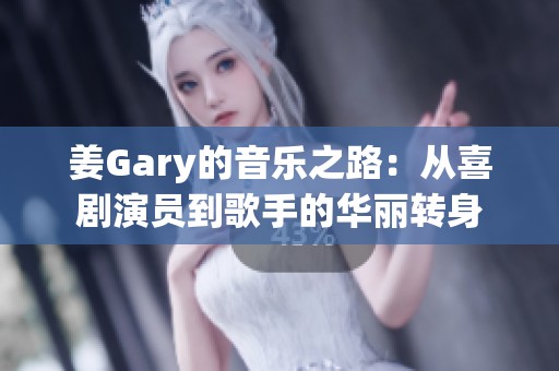 姜Gary的音乐之路：从喜剧演员到歌手的华丽转身