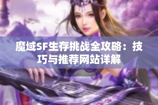 魔域SF生存挑战全攻略：技巧与推荐网站详解