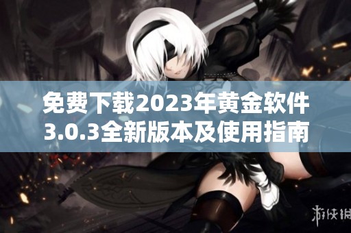 免费下载2023年黄金软件3.0.3全新版本及使用指南