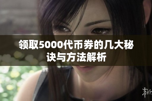 领取5000代币券的几大秘诀与方法解析