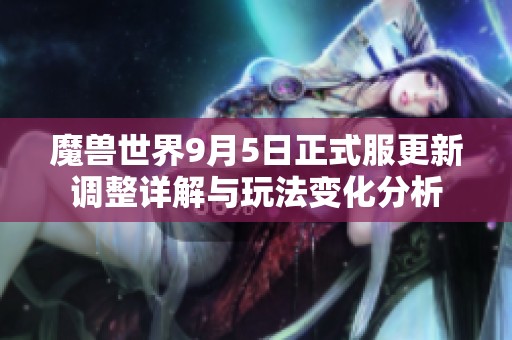 魔兽世界9月5日正式服更新调整详解与玩法变化分析