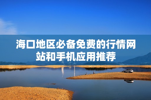 海口地区必备免费的行情网站和手机应用推荐