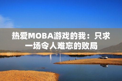 热爱MOBA游戏的我：只求一场令人难忘的败局