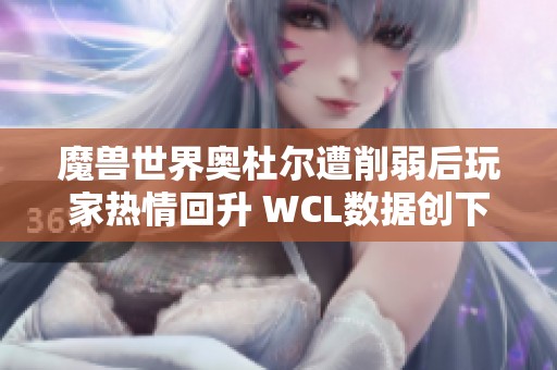 魔兽世界奥杜尔遭削弱后玩家热情回升 WCL数据创下新高