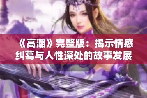 《高潮》完整版：揭示情感纠葛与人性深处的故事发展