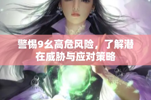 警惕9幺高危风险，了解潜在威胁与应对策略