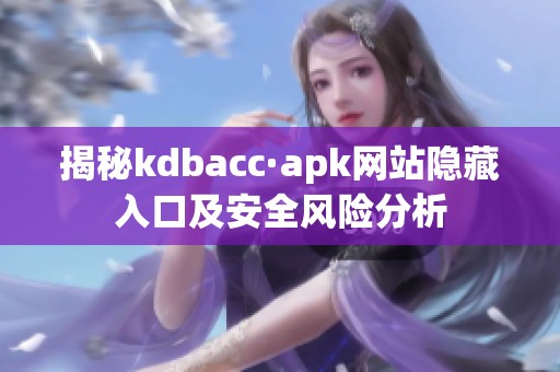 揭秘kdbacc·apk网站隐藏入口及安全风险分析