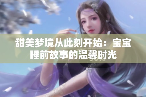 甜美梦境从此刻开始：宝宝睡前故事的温馨时光