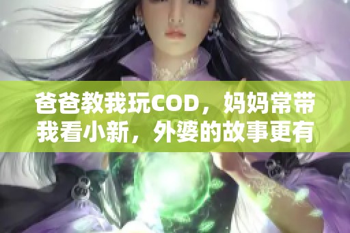 爸爸教我玩COD，妈妈常带我看小新，外婆的故事更有趣