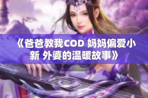 《爸爸教我COD 妈妈偏爱小新 外婆的温暖故事》