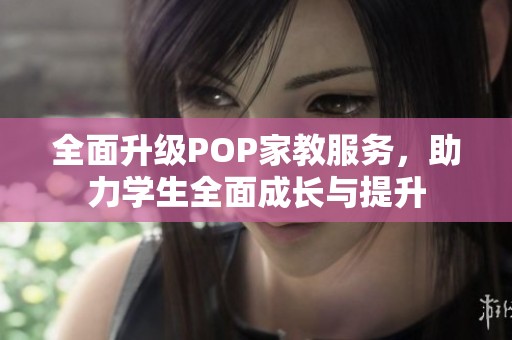 全面升级POP家教服务，助力学生全面成长与提升