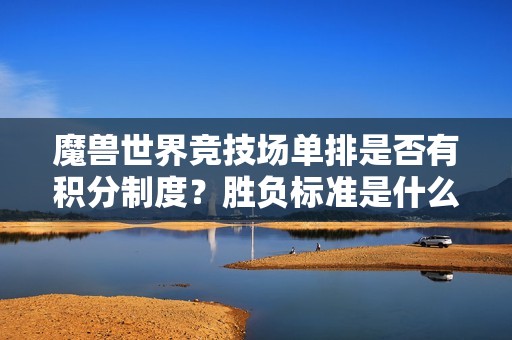 魔兽世界竞技场单排是否有积分制度？胜负标准是什么？