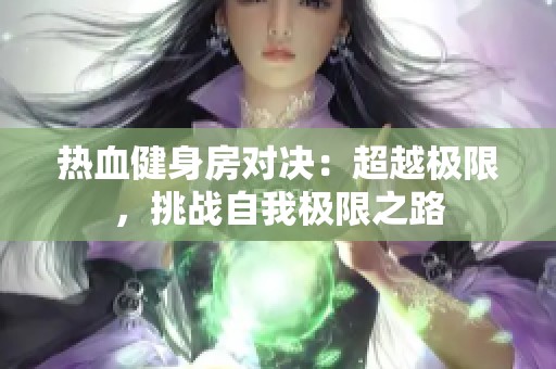 热血健身房对决：超越极限，挑战自我极限之路