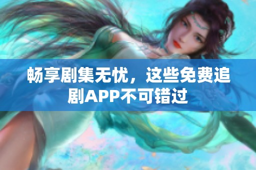 畅享剧集无忧，这些免费追剧APP不可错过