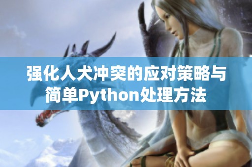 强化人犬冲突的应对策略与简单Python处理方法