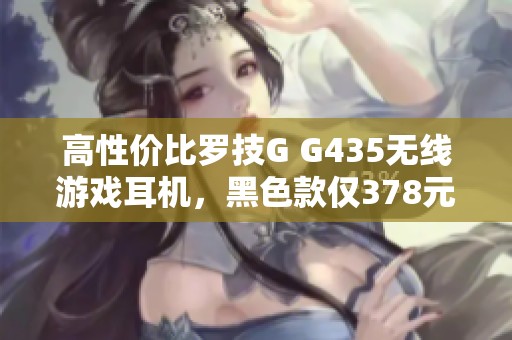 高性价比罗技G G435无线游戏耳机，黑色款仅378元!